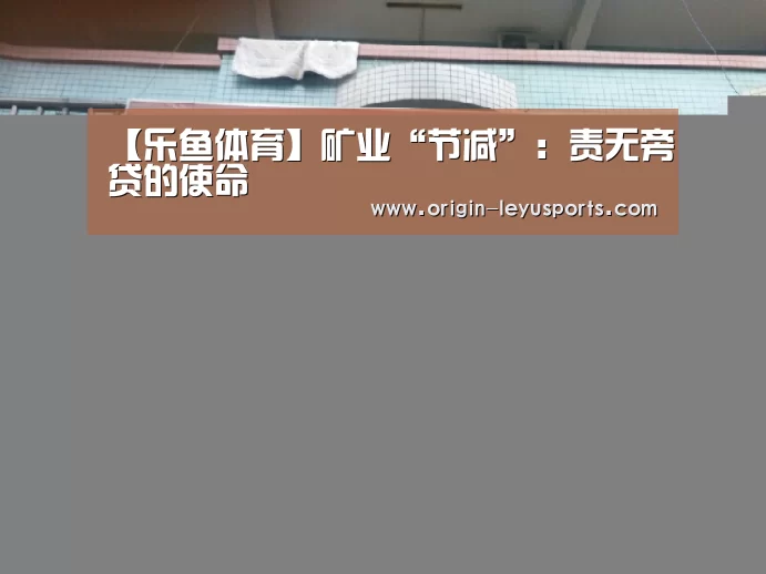 【乐鱼体育】矿业“节减”:责无旁贷的使命(图2) 乐鱼体育登录入口
