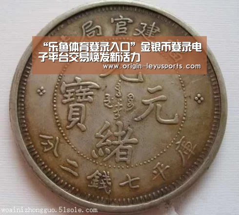 “乐鱼体育登录入口”金银币登录电子平台交