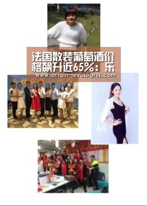 法国散装葡萄酒价格飙升近65%：乐鱼体育app